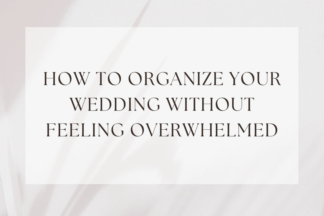 How To Organize Your Wedding Without Feeling Overwhelmed