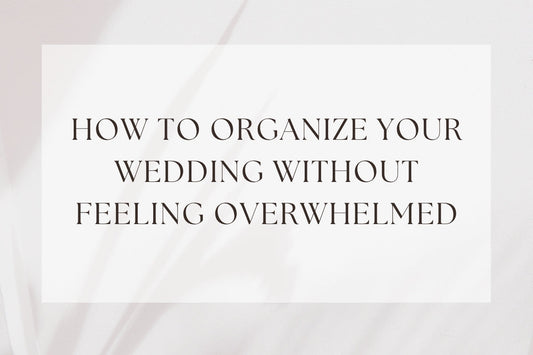 How To Organize Your Wedding Without Feeling Overwhelmed